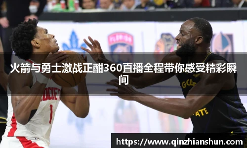 火箭与勇士激战正酣360直播全程带你感受精彩瞬间