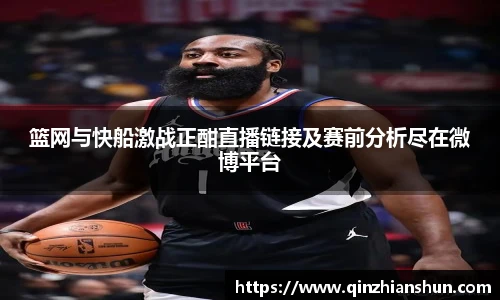 篮网与快船激战正酣直播链接及赛前分析尽在微博平台