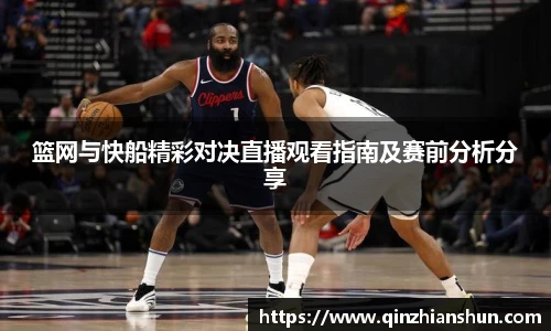 篮网与快船精彩对决直播观看指南及赛前分析分享